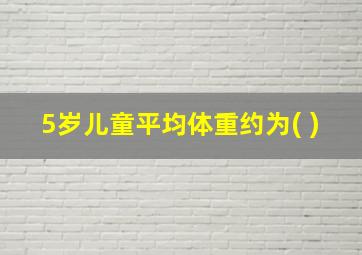 5岁儿童平均体重约为( )